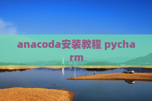 anacoda安装教程 pycharm anacoda安装教程 pycharm